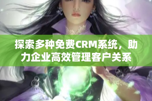 探索多种免费CRM系统，助力企业高效管理客户关系