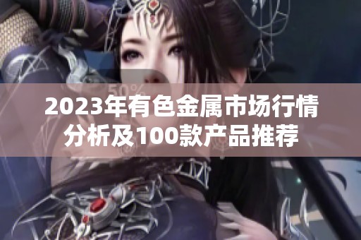 2023年有色金属市场行情分析及100款产品推荐