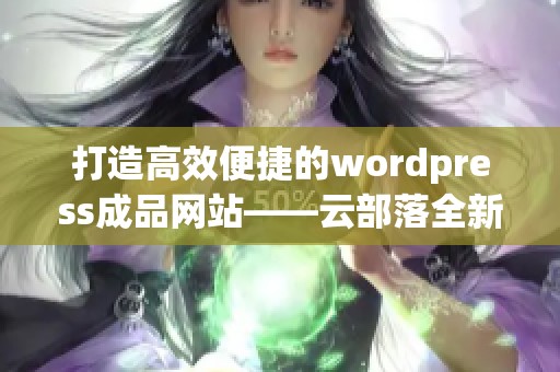 打造高效便捷的wordpress成品网站——云部落全新上线！