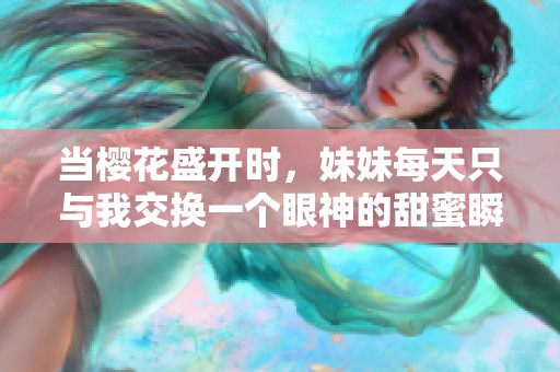 当樱花盛开时，妹妹每天只与我交换一个眼神的甜蜜瞬间