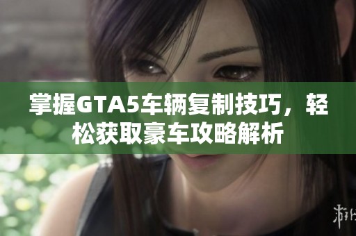 掌握GTA5车辆复制技巧，轻松获取豪车攻略解析