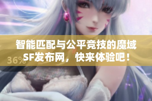 智能匹配与公平竞技的魔域SF发布网，快来体验吧！