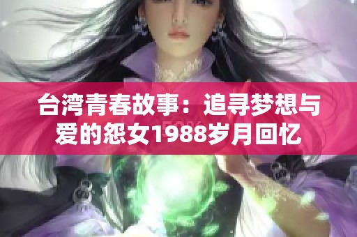 台湾青春故事：追寻梦想与爱的怨女1988岁月回忆