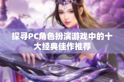 探寻PC角色扮演游戏中的十大经典佳作推荐