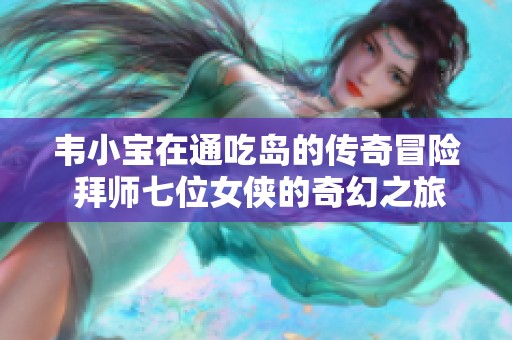 韦小宝在通吃岛的传奇冒险 拜师七位女侠的奇幻之旅