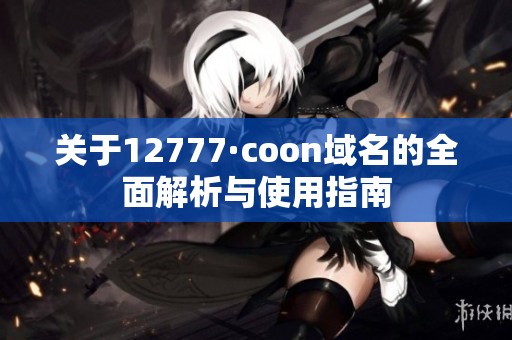 关于12777·coon域名的全面解析与使用指南