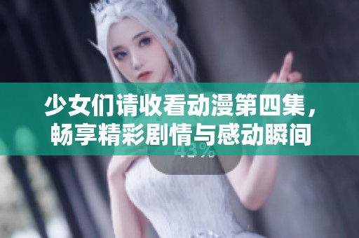 少女们请收看动漫第四集，畅享精彩剧情与感动瞬间