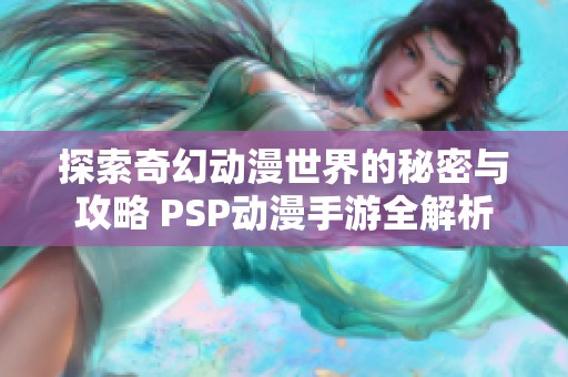 探索奇幻动漫世界的秘密与攻略 PSP动漫手游全解析