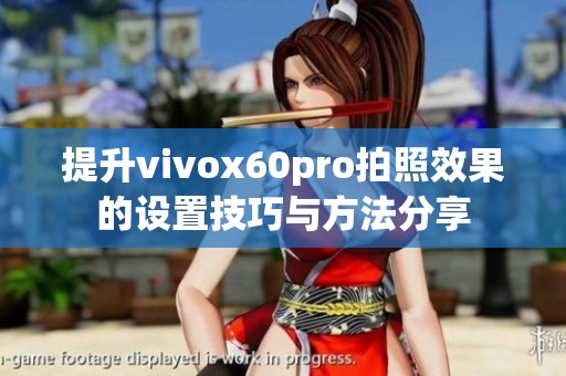 提升vivox60pro拍照效果的设置技巧与方法分享