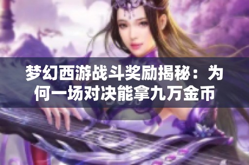 梦幻西游战斗奖励揭秘：为何一场对决能拿九万金币