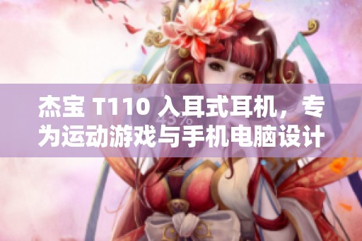 杰宝 T110 入耳式耳机，专为运动游戏与手机电脑设计的立体声重低音耳机