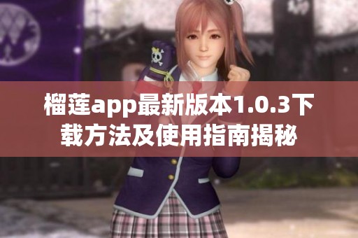 榴莲app最新版本1.0.3下载方法及使用指南揭秘