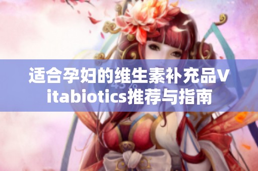 适合孕妇的维生素补充品Vitabiotics推荐与指南