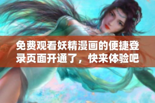 免费观看妖精漫画的便捷登录页面开通了，快来体验吧！