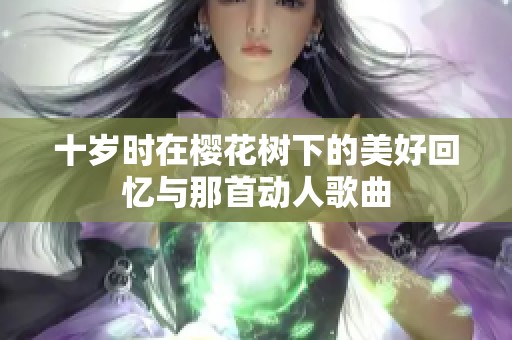 十岁时在樱花树下的美好回忆与那首动人歌曲