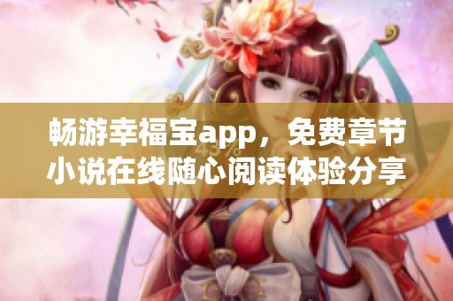 畅游幸福宝app，免费章节小说在线随心阅读体验分享