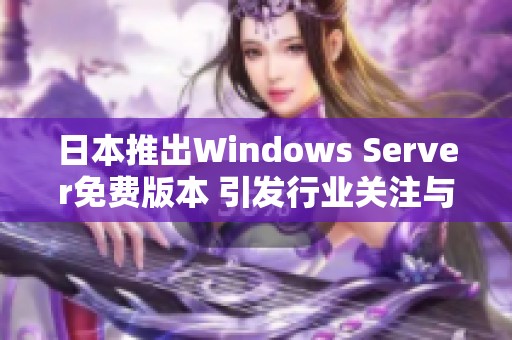 日本推出Windows Server免费版本 引发行业关注与讨论