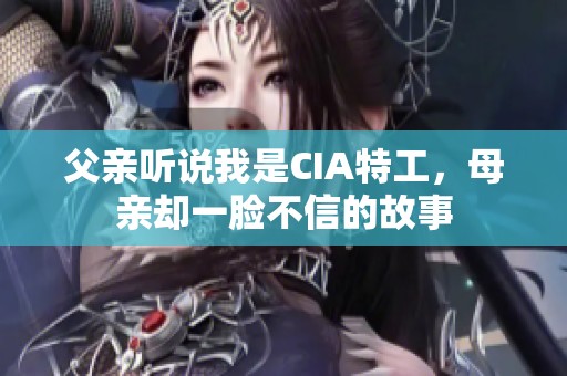 父亲听说我是CIA特工，母亲却一脸不信的故事