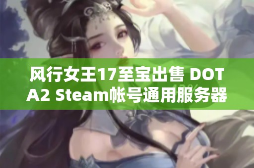 风行女王17至宝出售 DOTA2 Steam帐号通用服务器退游信息