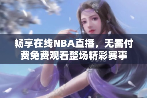 畅享在线NBA直播，无需付费免费观看整场精彩赛事