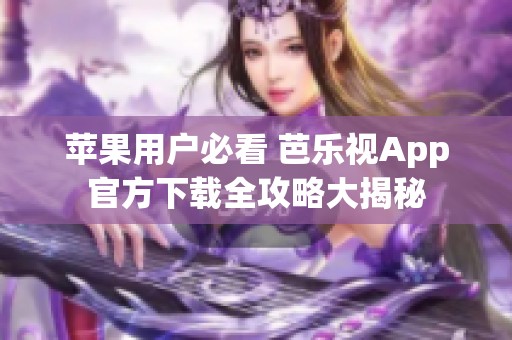 苹果用户必看 芭乐视App官方下载全攻略大揭秘