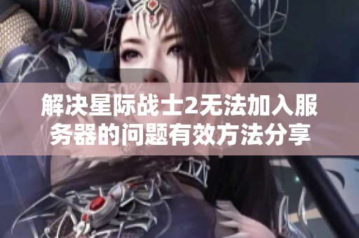 解决星际战士2无法加入服务器的问题有效方法分享