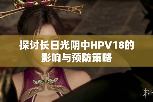 探讨长日光阴中HPV18的影响与预防策略