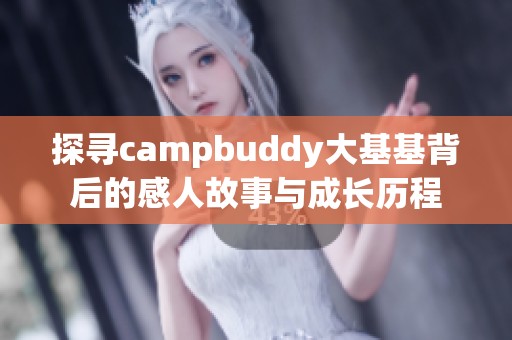 探寻campbuddy大基基背后的感人故事与成长历程