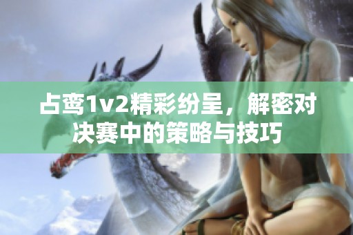 占鸾1v2精彩纷呈，解密对决赛中的策略与技巧