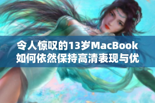 令人惊叹的13岁MacBook如何依然保持高清表现与优雅外观