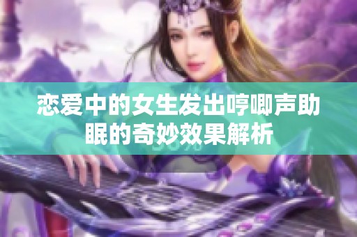 恋爱中的女生发出哼唧声助眠的奇妙效果解析