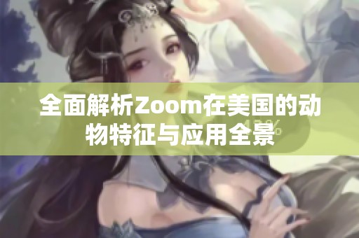 全面解析Zoom在美国的动物特征与应用全景