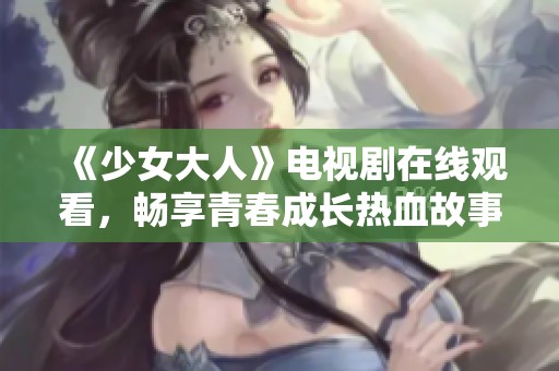 《少女大人》电视剧在线观看，畅享青春成长热血故事