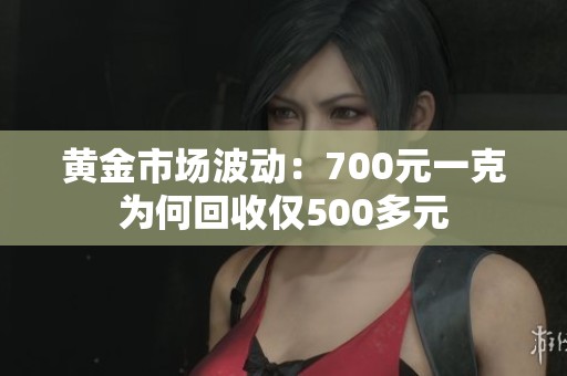 黄金市场波动：700元一克为何回收仅500多元