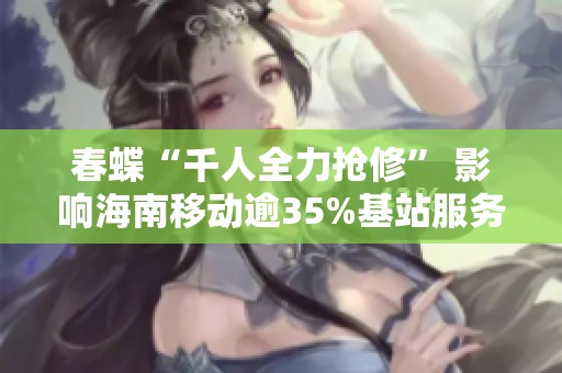 春蝶“千人全力抢修” 影响海南移动逾35%基站服务中断