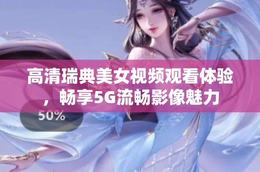 高清瑞典美女视频观看体验，畅享5G流畅影像魅力