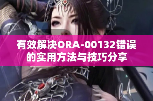 有效解决ORA-00132错误的实用方法与技巧分享