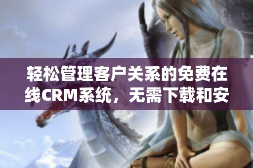 轻松管理客户关系的免费在线CRM系统，无需下载和安装