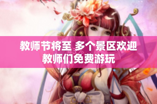 教师节将至 多个景区欢迎教师们免费游玩