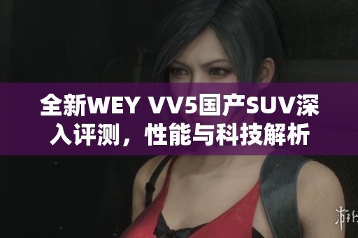 全新WEY VV5国产SUV深入评测，性能与科技解析