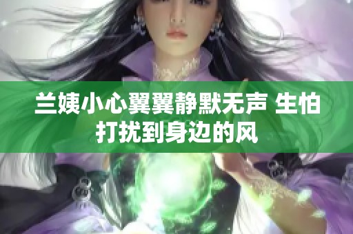 兰姨小心翼翼静默无声 生怕打扰到身边的风