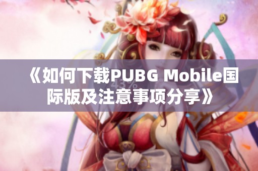 《如何下载PUBG Mobile国际版及注意事项分享》