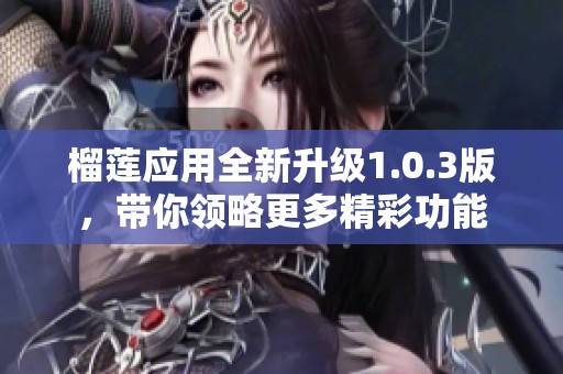 榴莲应用全新升级1.0.3版，带你领略更多精彩功能