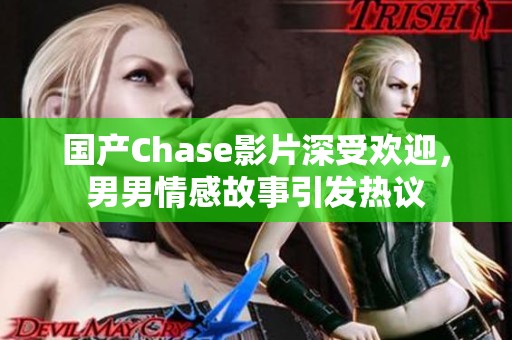 国产Chase影片深受欢迎，男男情感故事引发热议