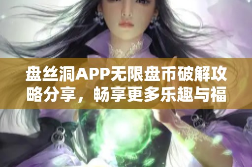 盘丝洞APP无限盘币破解攻略分享，畅享更多乐趣与福利