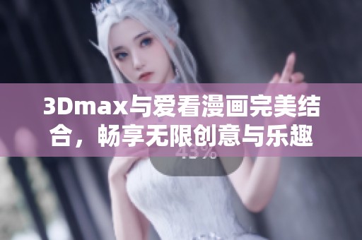 3Dmax与爱看漫画完美结合，畅享无限创意与乐趣