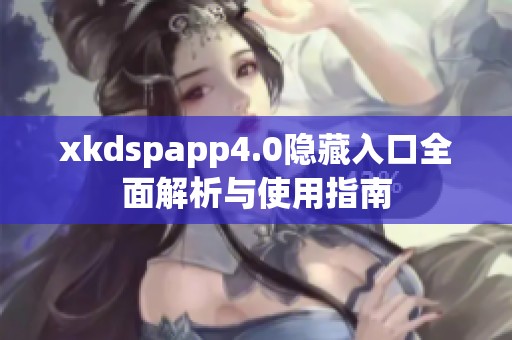 xkdspapp4.0隐藏入口全面解析与使用指南