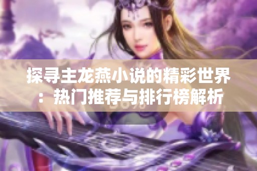 探寻主龙燕小说的精彩世界：热门推荐与排行榜解析