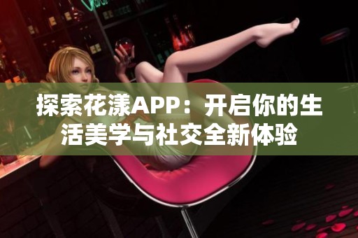 探索花漾APP：开启你的生活美学与社交全新体验