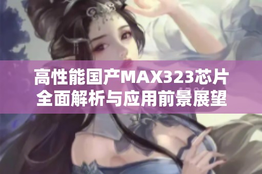 高性能国产MAX323芯片全面解析与应用前景展望